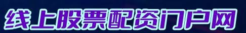 线上股票配资门户网=股票杠杆配资平台=股票配资公司查找