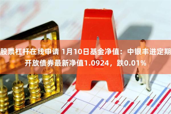 股票杠杆在线申请 1月10日基金净值：中银丰进定期开放债券最新净值1.0924，跌0.01%